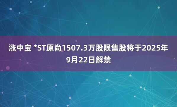 涨中宝 *ST原尚1507.3万股限售股将于2025年9月22日解禁