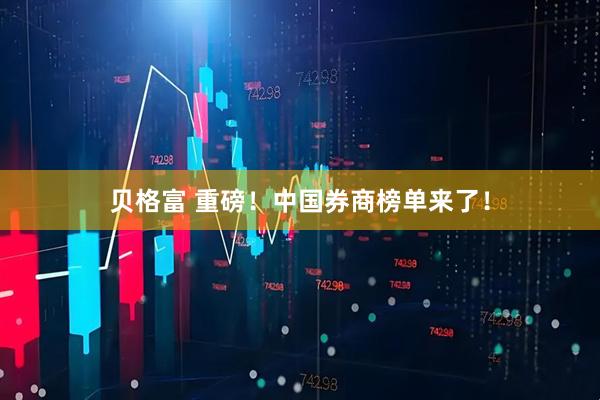 贝格富 重磅！中国券商榜单来了！