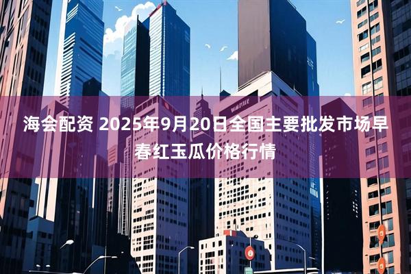 海会配资 2025年9月20日全国主要批发市场早春红玉瓜价格行情