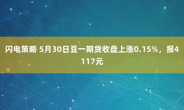 闪电策略 5月30日豆一期货收盘上涨0.15%，报4117元