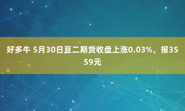 好多牛 5月30日豆二期货收盘上涨0.03%，报3559元