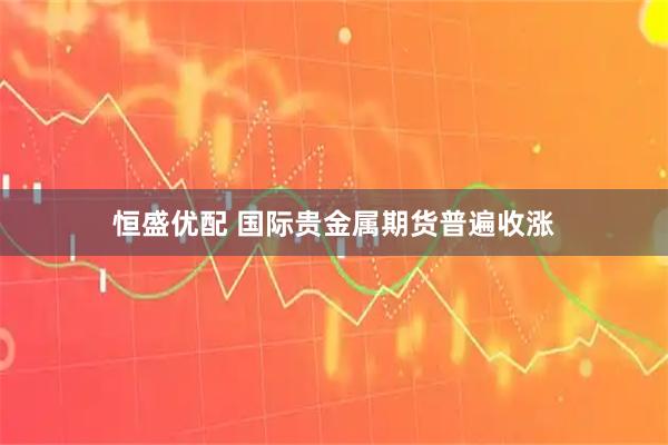 恒盛优配 国际贵金属期货普遍收涨