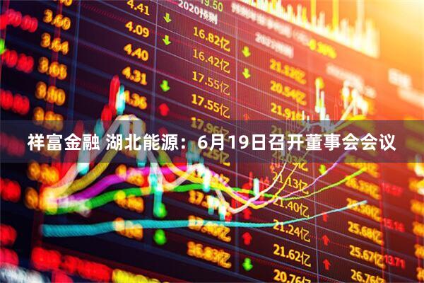 祥富金融 湖北能源：6月19日召开董事会会议